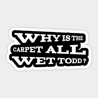 Why is the carpet all wet Todd? Sticker